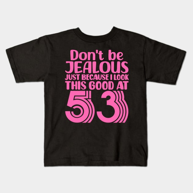 Don't Be Jealous Just Because I look This Good At 53 Kids T-Shirt by colorsplash
